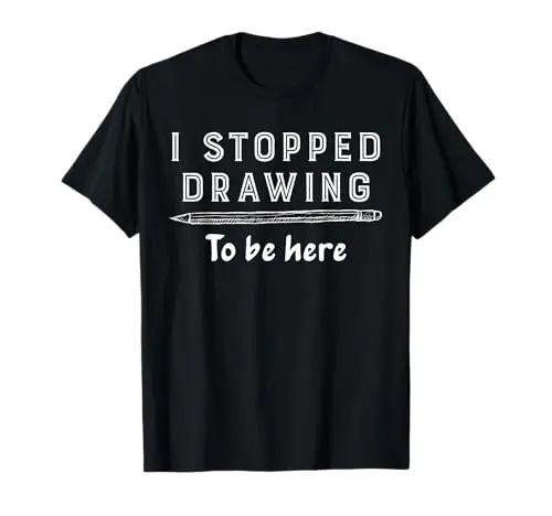 Funny Painter I Stopped Drawing To Be Here T-Shirt